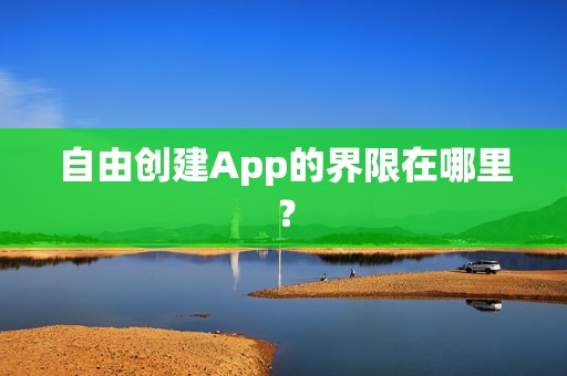 自由创建App的界限在哪里？