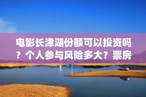 电影长津湖份额可以投资吗？个人参与风险多大？票房能有保障吗？(电影长津湖幕后约1.2万人次参与)