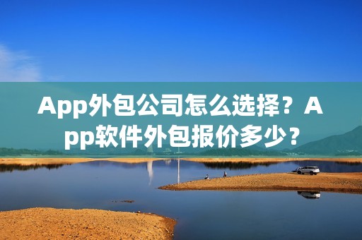 App外包公司怎么选择？App软件外包报价多少？