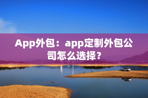 App外包：app定制外包公司怎么选择？