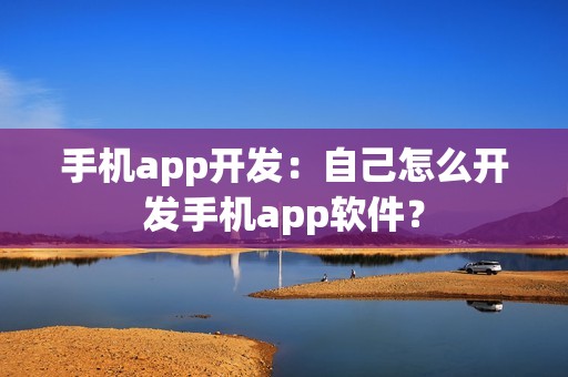 手机app开发：自己怎么开发手机app软件？