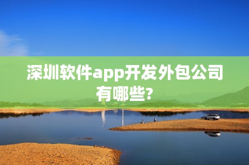 深圳软件app开发外包公司有哪些?