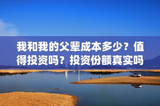 我和我的父辈成本多少？值得投资吗？投资份额真实吗(我和我的父辈成本)