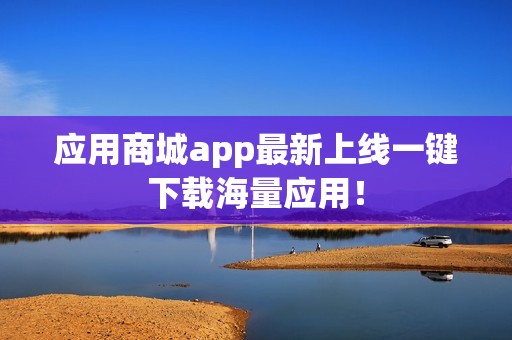 应用商城app最新上线一键下载海量应用！