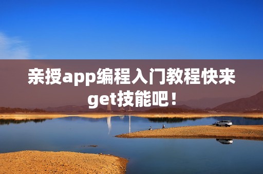 亲授app编程入门教程快来get技能吧！