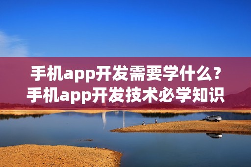 手机app开发需要学什么？手机app开发技术必学知识