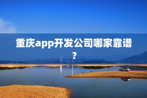 重庆app开发公司哪家靠谱？