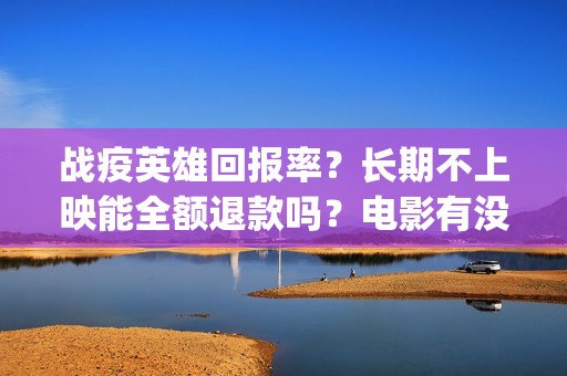 战疫英雄回报率？长期不上映能全额退款吗？电影有没有最新消息？(战疫英雄榜)