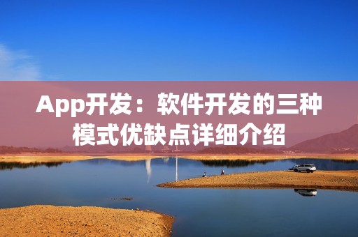 App开发：软件开发的三种模式优缺点详细介绍