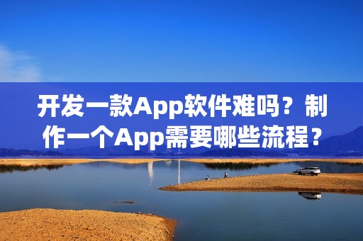 开发一款App软件难吗？制作一个App需要哪些流程？