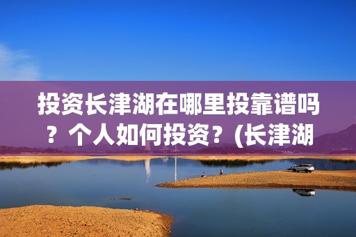 投资长津湖在哪里投靠谱吗？个人如何投资？(长津湖的投资额)
