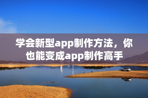 学会新型app制作方法，你也能变成app制作高手