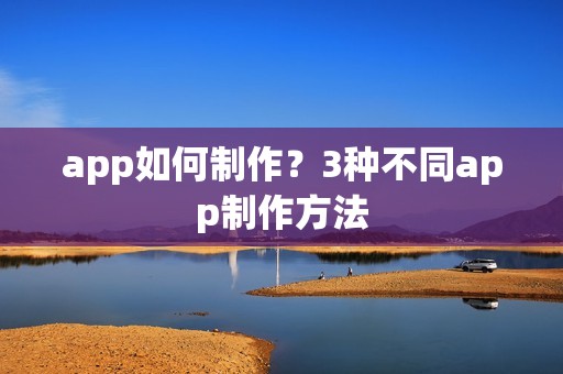 app如何制作？3种不同app制作方法
