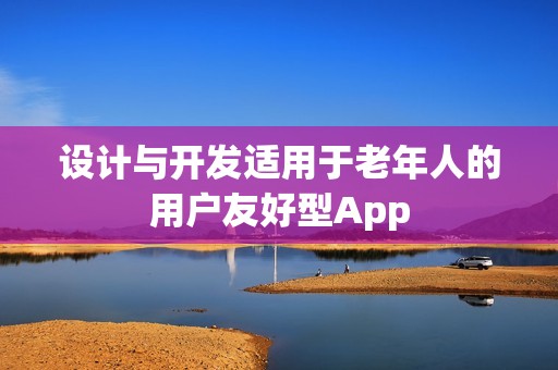 设计与开发适用于老年人的用户友好型App