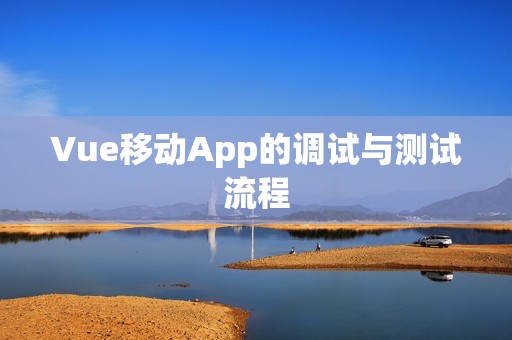 Vue移动App的调试与测试流程