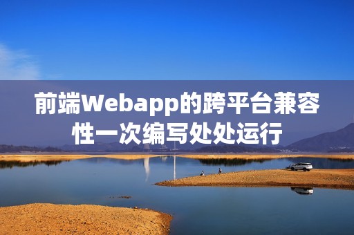前端Webapp的跨平台兼容性一次编写处处运行