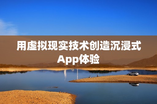 用虚拟现实技术创造沉浸式App体验