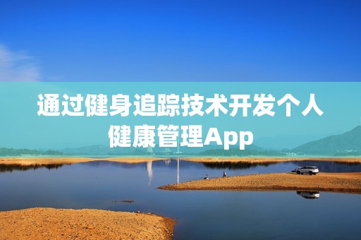 通过健身追踪技术开发个人健康管理App