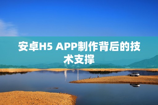 安卓H5 APP制作背后的技术支撑