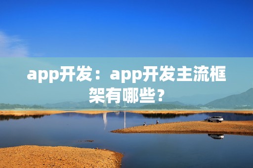 app开发：app开发主流框架有哪些？