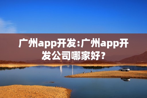 广州app开发:广州app开发公司哪家好？