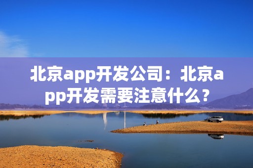 北京app开发公司：北京app开发需要注意什么？