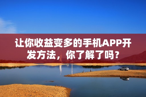 让你收益变多的手机APP开发方法，你了解了吗？
