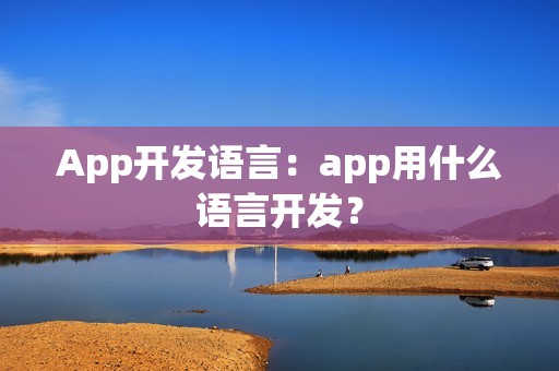 App开发语言：app用什么语言开发？
