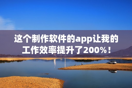 这个制作软件的app让我的工作效率提升了200%！