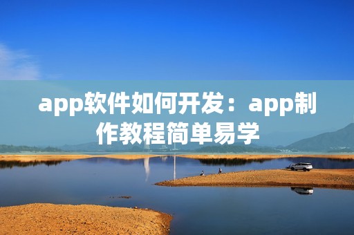 app软件如何开发：app制作教程简单易学