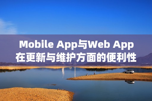 Mobile App与Web App在更新与维护方面的便利性对比
