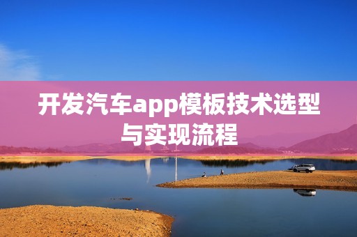 开发汽车app模板技术选型与实现流程