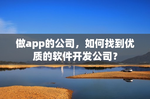 做app的公司，如何找到优质的软件开发公司？