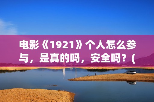 电影《1921》个人怎么参与，是真的吗，安全吗？(电影《1921》内容)