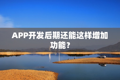 APP开发后期还能这样增加功能？