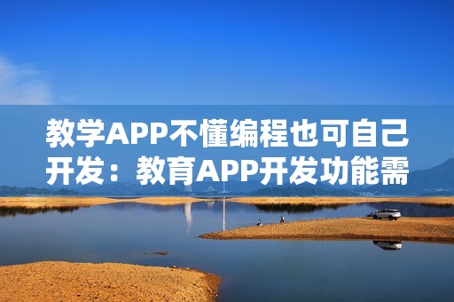 教学APP不懂编程也可自己开发：教育APP开发功能需求分析