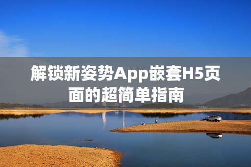 解锁新姿势App嵌套H5页面的超简单指南