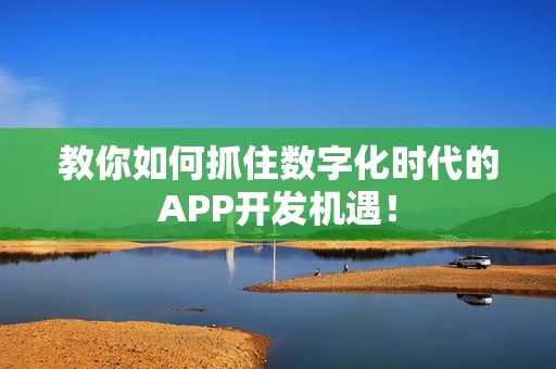 教你如何抓住数字化时代的APP开发机遇！