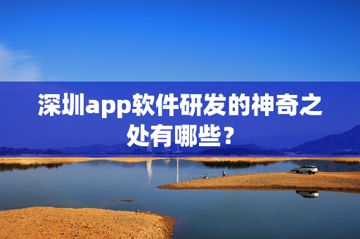 深圳app软件研发的神奇之处有哪些？