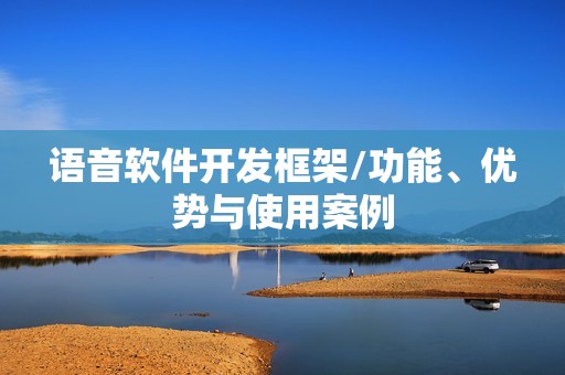 语音软件开发框架/功能、优势与使用案例