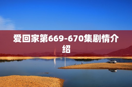 爱回家第669-670集剧情介绍