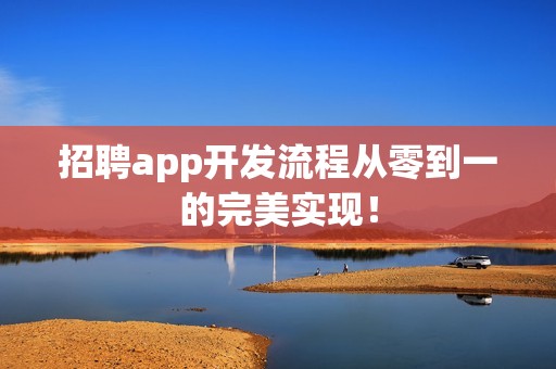 招聘app开发流程从零到一的完美实现！