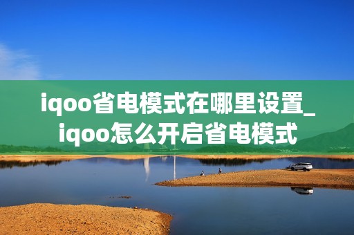 iqoo省电模式在哪里设置_iqoo怎么开启省电模式