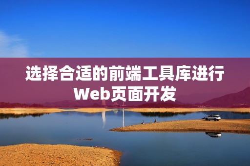 选择合适的前端工具库进行Web页面开发