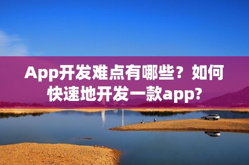 App开发难点有哪些？如何快速地开发一款app?