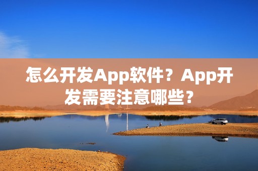 怎么开发App软件？App开发需要注意哪些？
