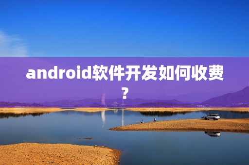 android软件开发如何收费?