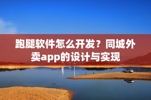 跑腿软件怎么开发？同城外卖app的设计与实现