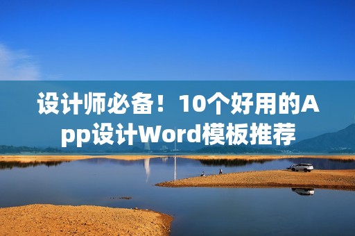 设计师必备！10个好用的App设计Word模板推荐