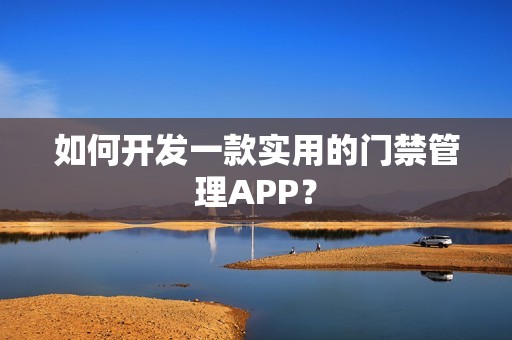 如何开发一款实用的门禁管理APP？